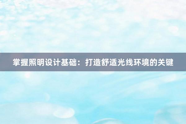 掌握照明设计基础：打造舒适光线环境的关键